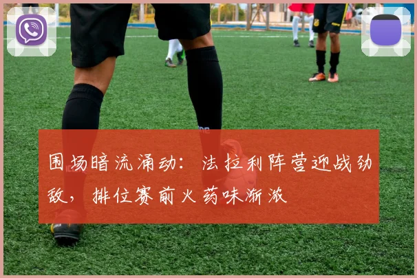 围场暗流涌动：法拉利阵营迎战劲敌，排位赛前火药味渐浓