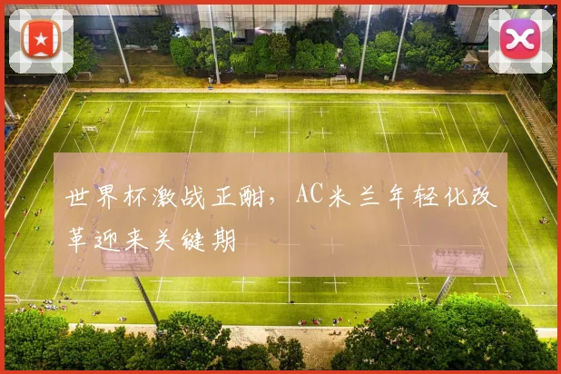 世界杯激战正酣，AC米兰年轻化改革迎来关键期