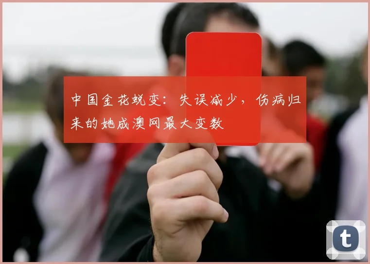 中国金花蜕变：失误减少，伤病归来的她成澳网最大变数