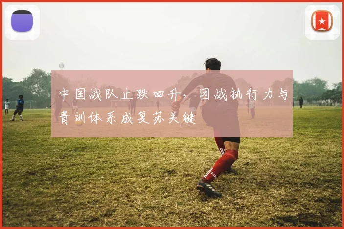 中国战队止跌回升，团战执行力与青训体系成复苏关键
