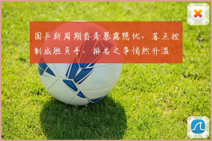 国乒新周期首秀暴露隐忧，落点控制成胜负手，排名之争悄然升温