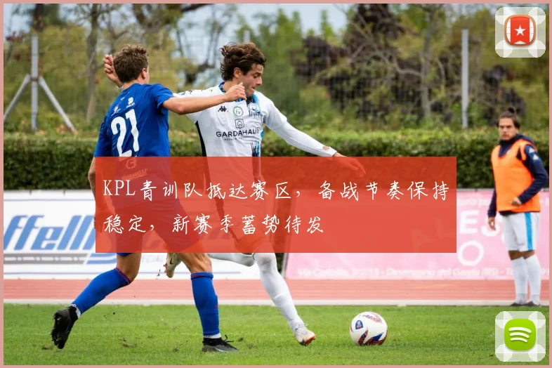 KPL青训队抵达赛区，备战节奏保持稳定，新赛季蓄势待发