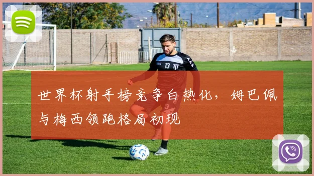 世界杯射手榜竞争白热化，姆巴佩与梅西领跑格局初现