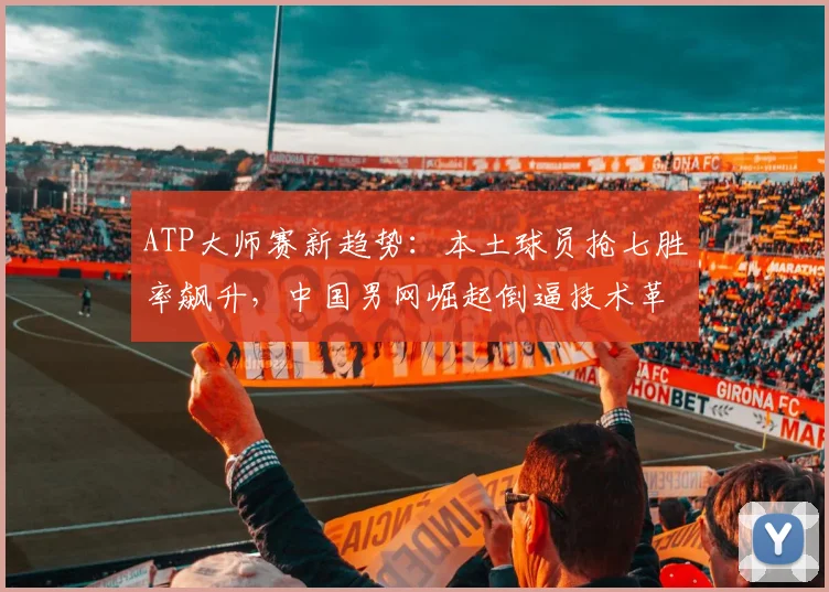 ATP大师赛新趋势：本土球员抢七胜率飙升，中国男网崛起倒逼技术革新