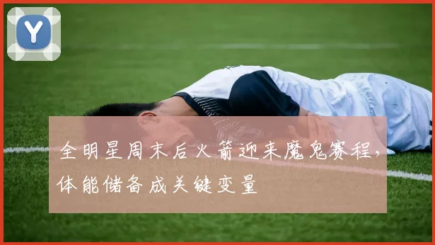 全明星周末后火箭迎来魔鬼赛程，体能储备成关键变量