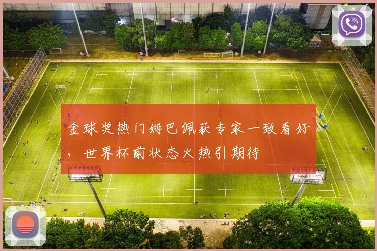 金球奖热门姆巴佩获专家一致看好，世界杯前状态火热引期待