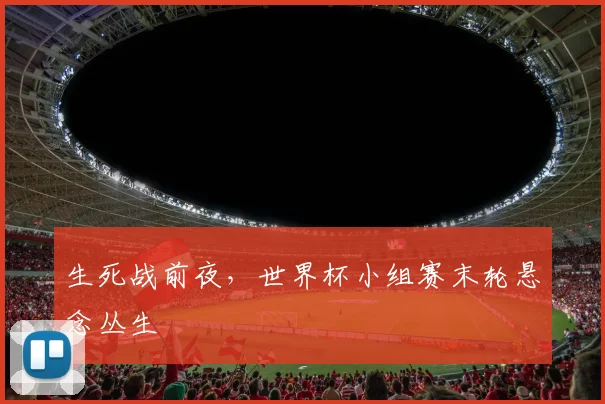 生死战前夜，世界杯小组赛末轮悬念丛生
