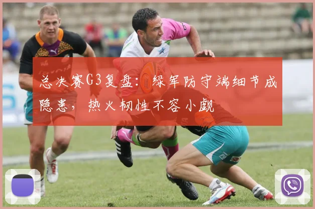 总决赛G3复盘：绿军防守端细节成隐患，热火韧性不容小觑