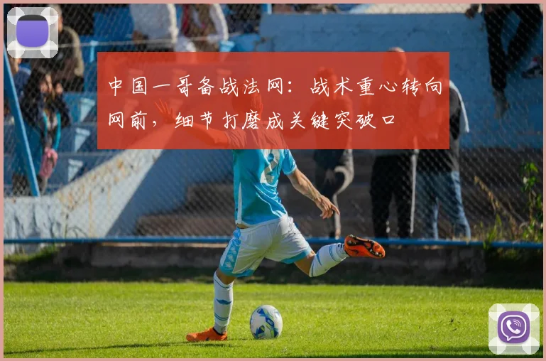中国一哥备战法网：战术重心转向网前，细节打磨成关键突破口