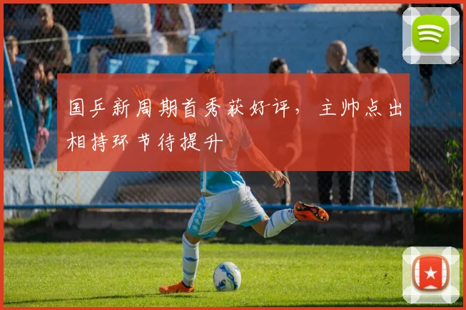 国乒新周期首秀获好评，主帅点出相持环节待提升